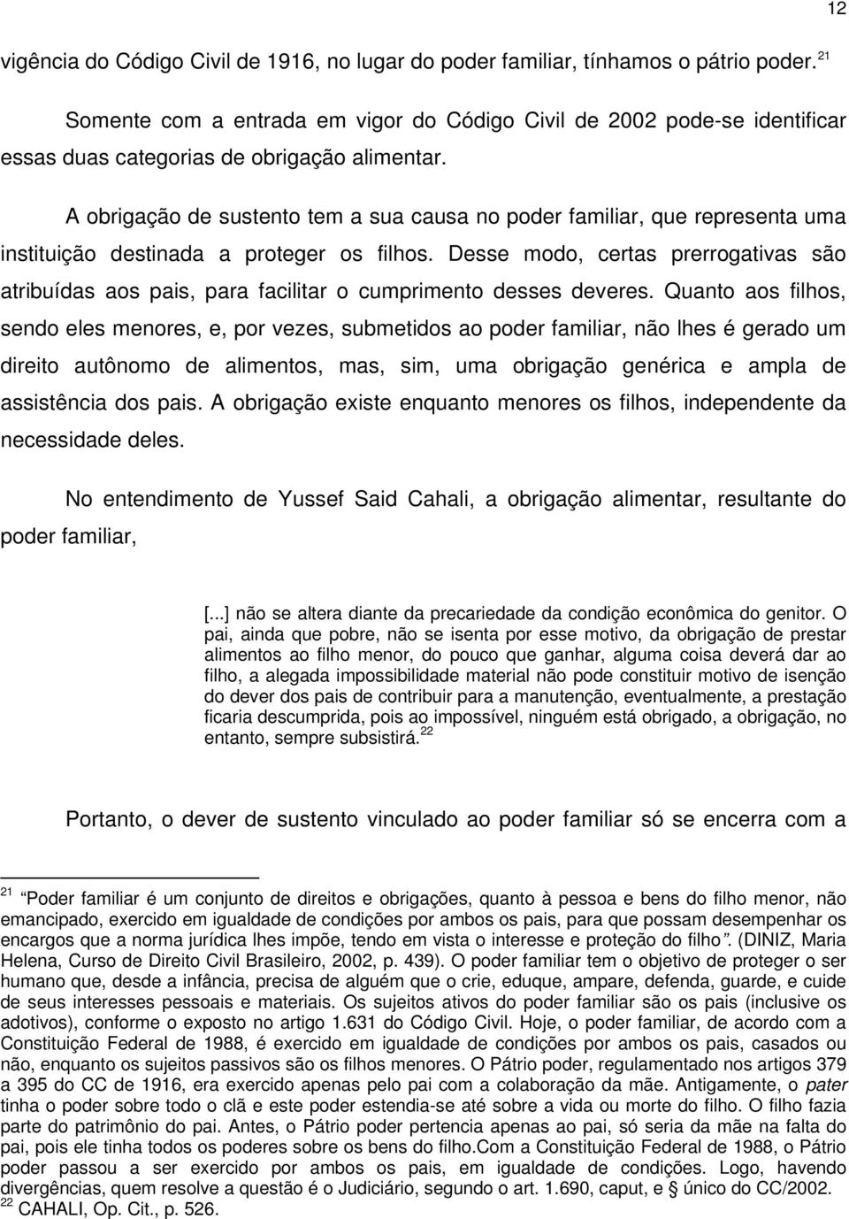 A obrigação de sustento tem a sua causa no poder familiar, que representa uma instituição destinada a proteger os filhos.