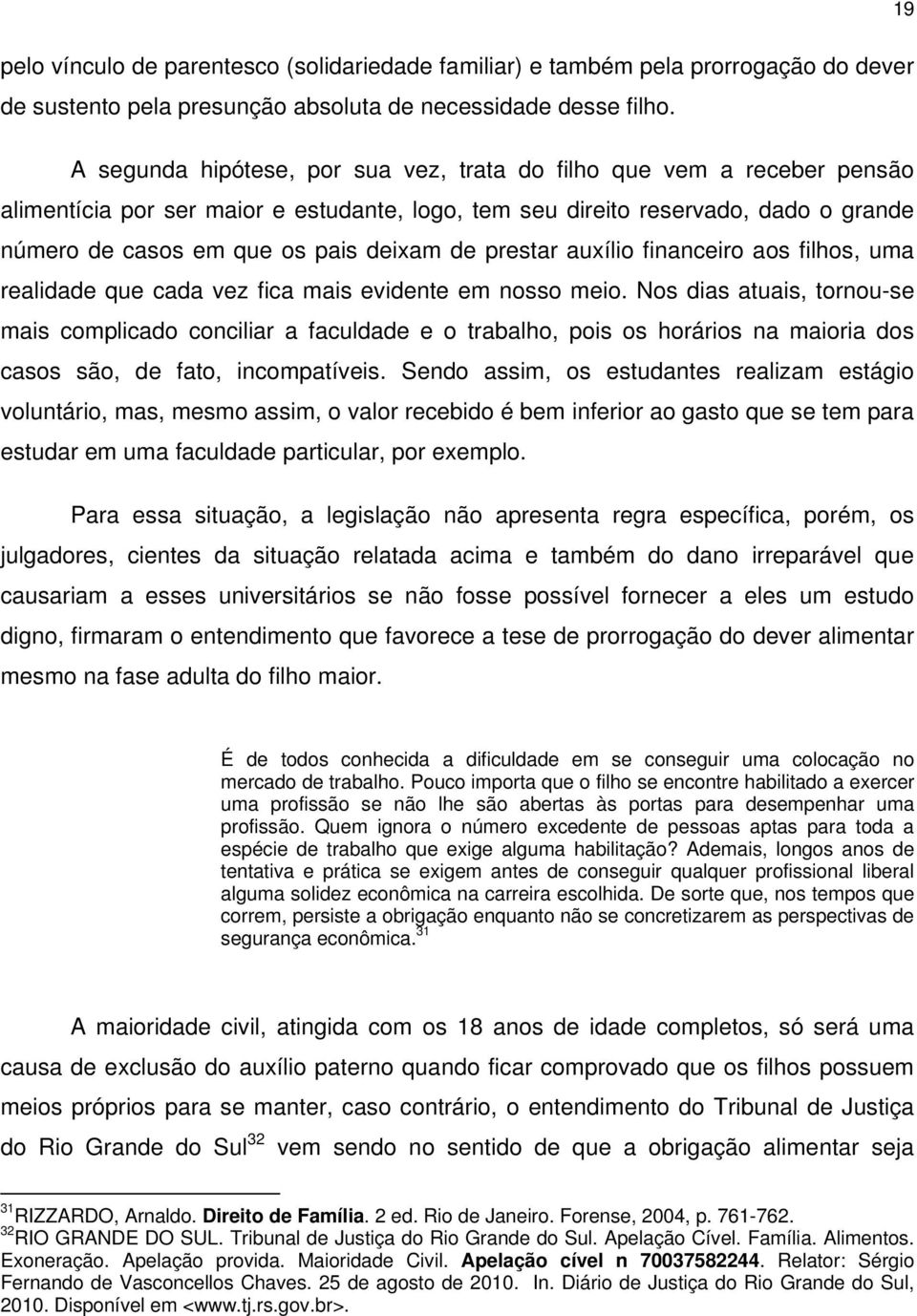 prestar auxílio financeiro aos filhos, uma realidade que cada vez fica mais evidente em nosso meio.