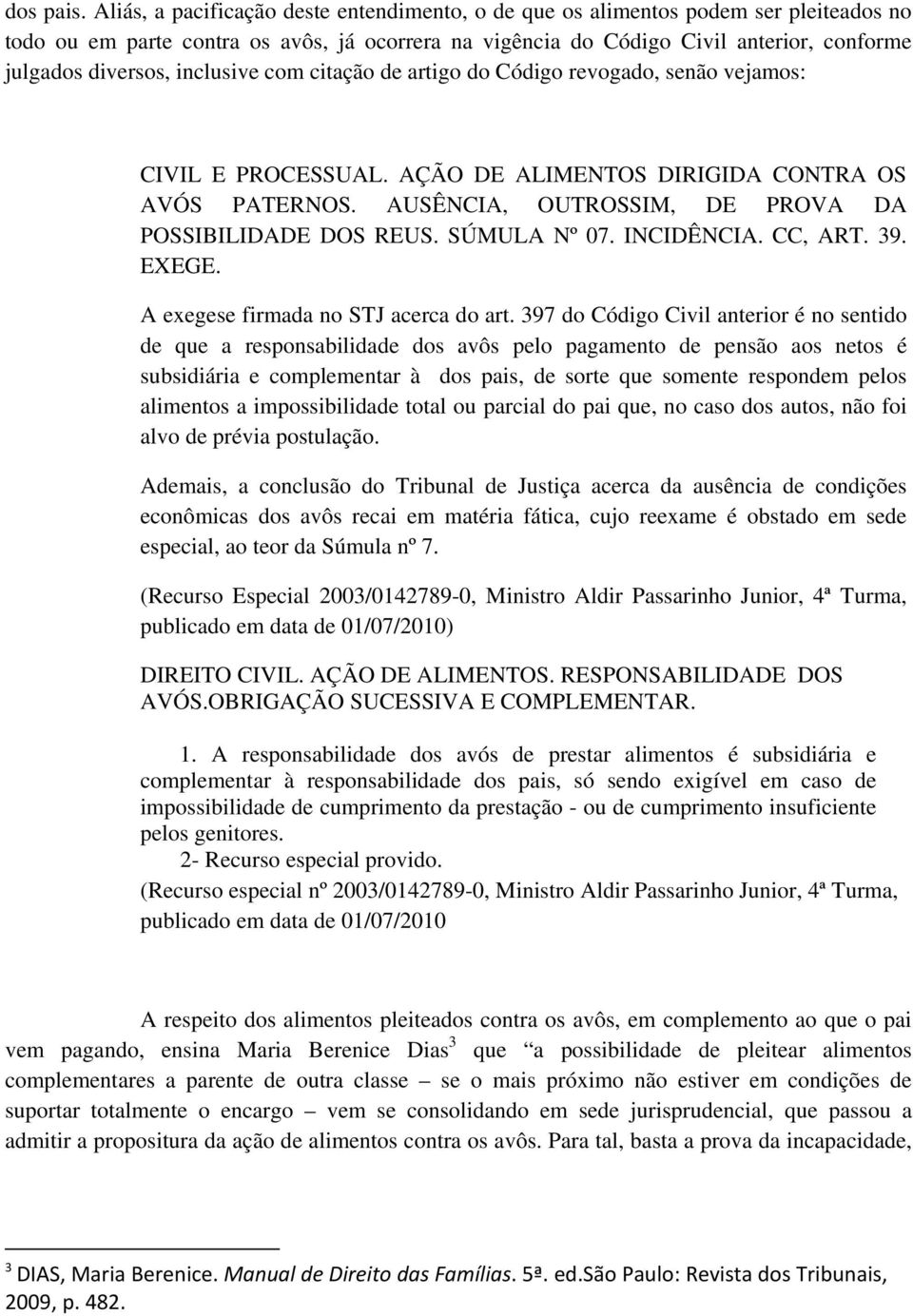 inclusive com citação de artigo do Código revogado, senão vejamos: CIVIL E PROCESSUAL. AÇÃO DE ALIMENTOS DIRIGIDA CONTRA OS AVÓS PATERNOS. AUSÊNCIA, OUTROSSIM, DE PROVA DA POSSIBILIDADE DOS REUS.