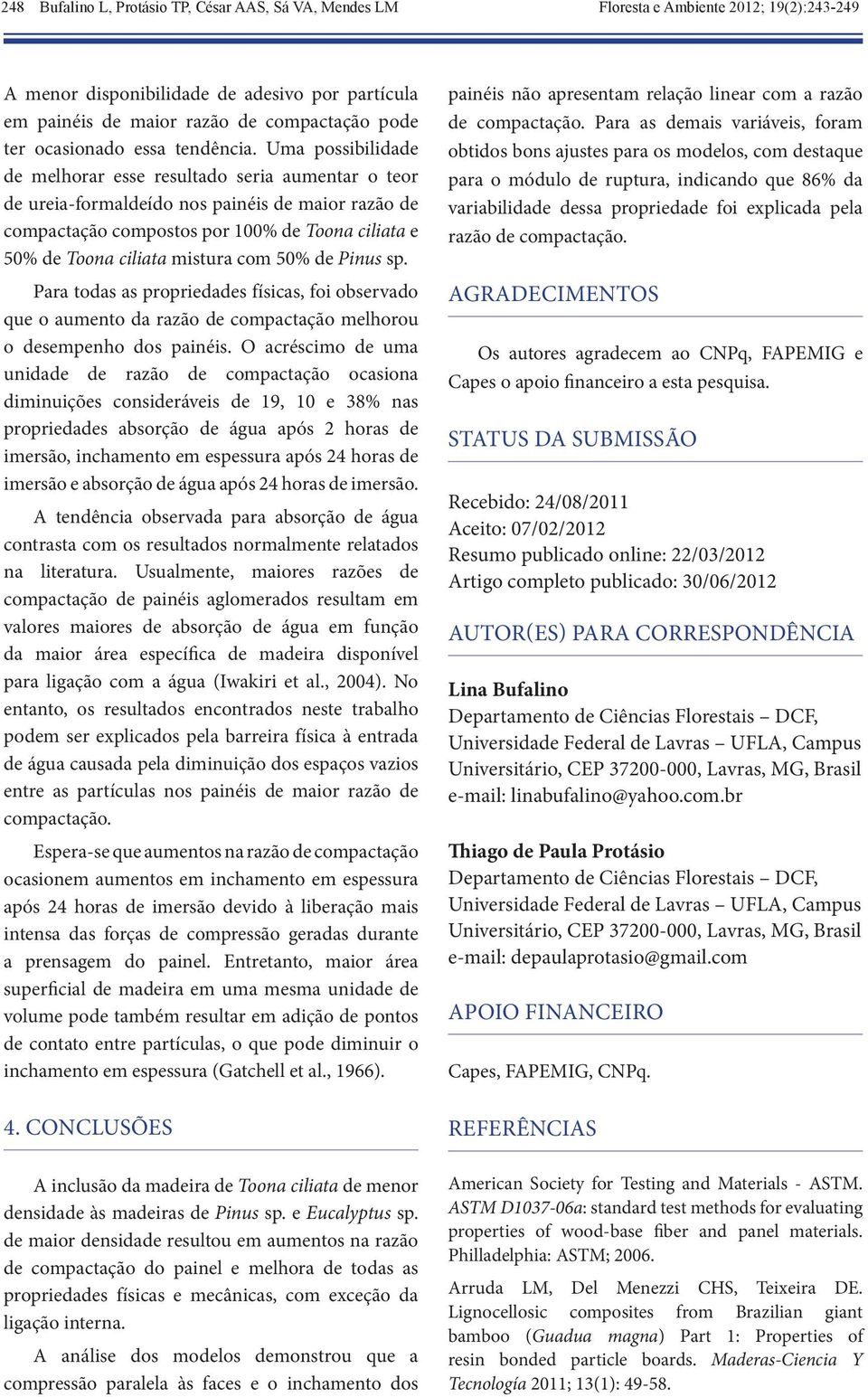 Uma possibilidade de melhorar esse resultado seria aumentar o teor de ureia-formaldeído nos painéis de maior razão de compactação compostos por 100% de Toona ciliata e 50% de Toona ciliata mistura