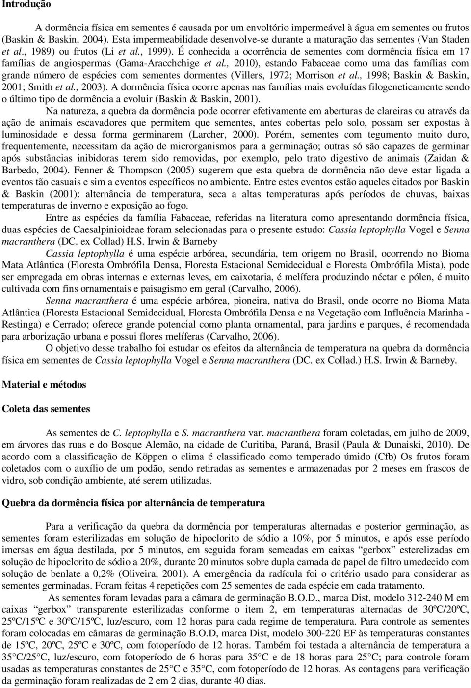 É conhecida a ocorrência de sementes com dormência física em 17 famílias de angiospermas (Gama-Aracchchige et al.