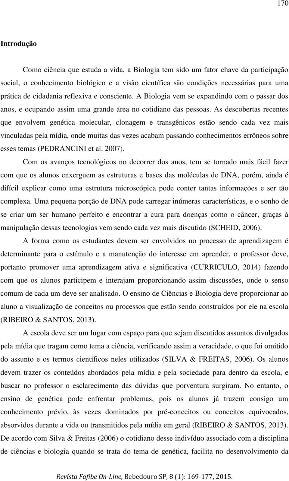 As descobertas recentes que envolvem genética molecular, clonagem e transgênicos estão sendo cada vez mais vinculadas pela mídia, onde muitas das vezes acabam passando conhecimentos errôneos sobre