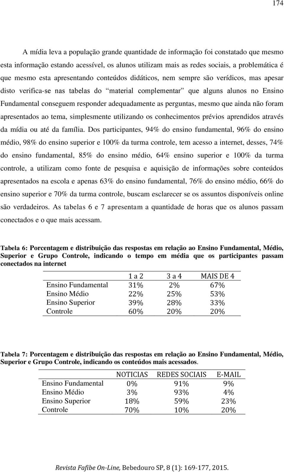 as perguntas, mesmo que ainda não foram apresentados ao tema, simplesmente utilizando os conhecimentos prévios aprendidos através da mídia ou até da família.