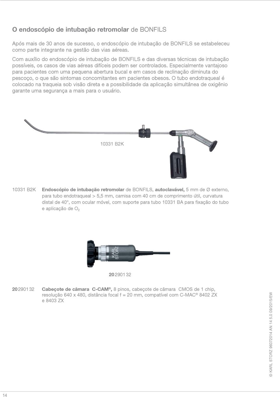 Especialmente vantajoso para pacientes com uma pequena abertura bucal e em casos de reclinação diminuta do pescoço, o que são sintomas concomitantes em pacientes obesos.