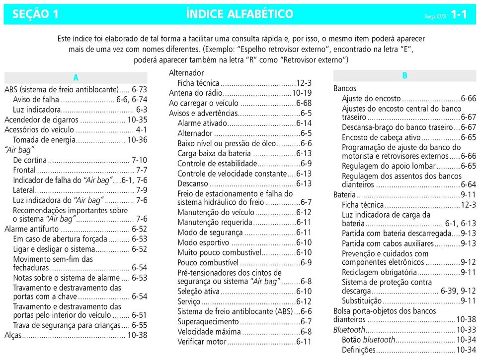 .. 6-6, 6-74 Luz indicadora... 6-3 Acendedor de cigarros... 10-35 Acessórios do veículo... 4-1 Tomada de energia... 10-36 Air bag De cortina... 7-10 Frontal... 7-7 Indicador de falha do Air bag.