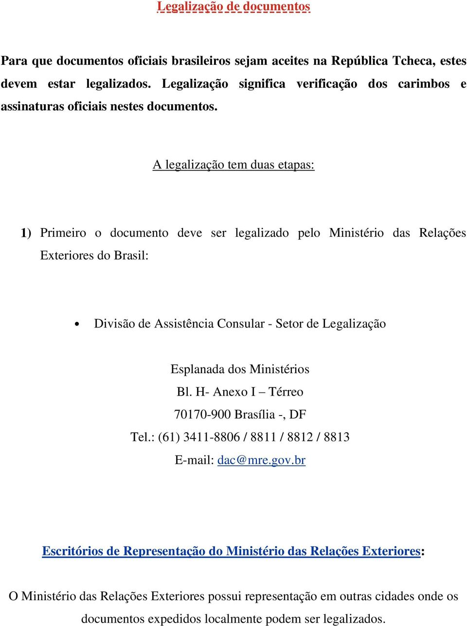 A legalização tem duas etapas: 1) Primeiro o documento deve ser legalizado pelo Ministério das Relações Exteriores do Brasil: Divisão de Assistência Consular - Setor de Legalização