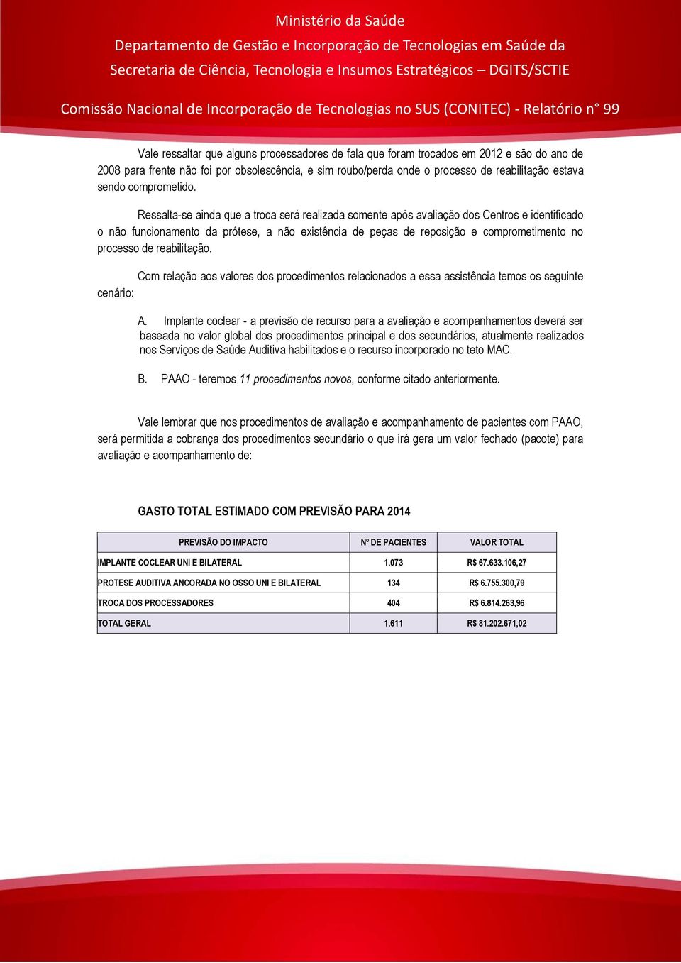 Ressalta-se ainda que a troca será realizada somente após avaliação dos Centros e identificado o não funcionamento da prótese, a não existência de peças de reposição e comprometimento no processo de