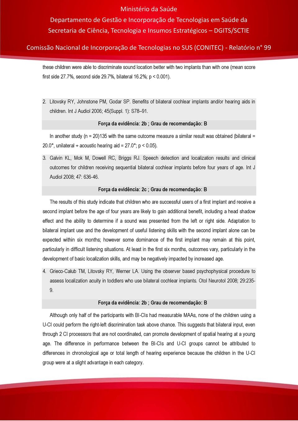 Força da evidência: 2b ; Grau de recomendação: B In another study (n = 20)135 with the same outcome measure a similar result was obtained (bilateral = 20.0, unilateral + acoustic hearing aid = 27.