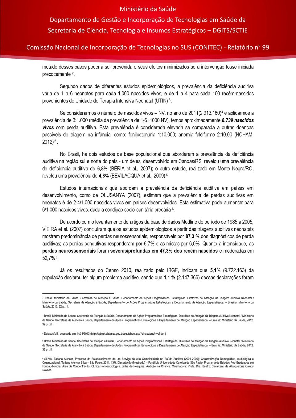 000 nascidos vivos, e de 1 a 4 para cada 100 recém-nascidos provenientes de Unidade de Terapia Intensiva Neonatal (UTIN) 3. Se considerarmos o número de nascidos vivos NV, no ano de 2011(2.913.