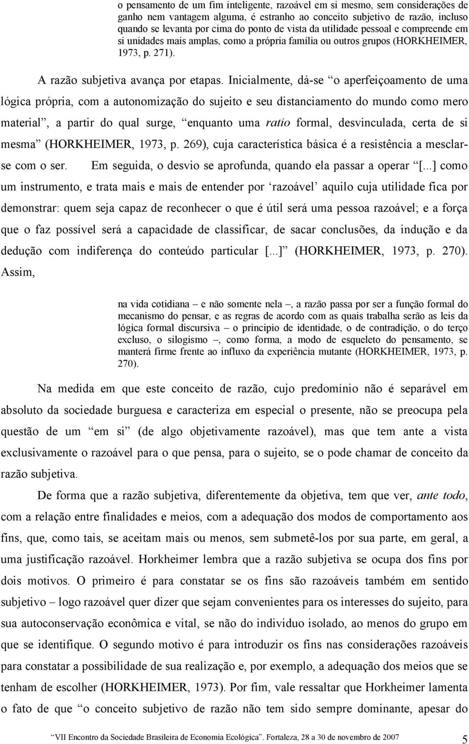 Inicialmente, dá-se o aperfeiçoamento de uma lógica própria, com a autonomização do sujeito e seu distanciamento do mundo como mero material, a partir do qual surge, enquanto uma ratio formal,