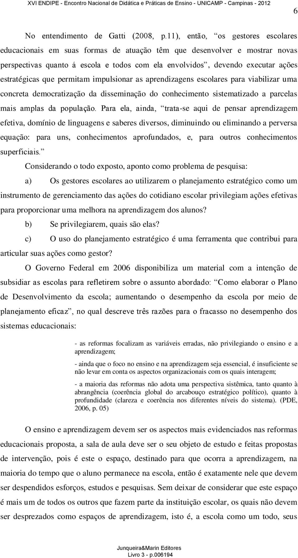 estratégicas que permitam impulsionar as aprendizagens escolares para viabilizar uma concreta democratização da disseminação do conhecimento sistematizado a parcelas mais amplas da população.