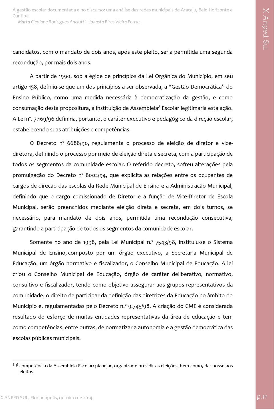 necessária à democratização da gestão, e como consumação desta propositura, a instituição de Assembleia 8 Escolar legitimaria esta ação. A Lei nº. 7.