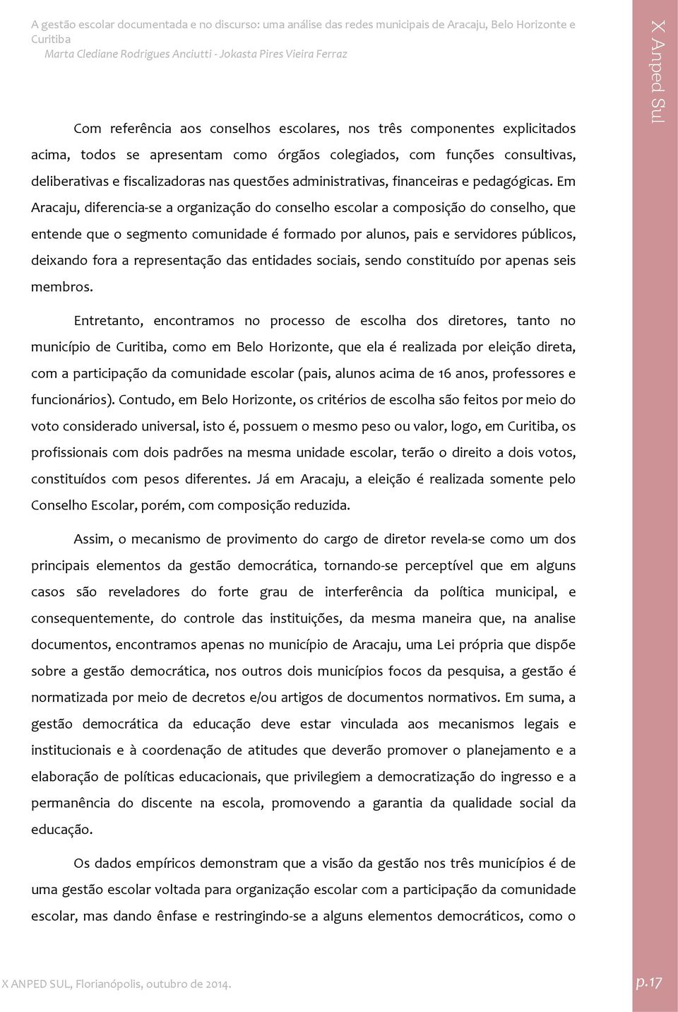 Em Aracaju, diferencia se a organização do conselho escolar a composição do conselho, que entende que o segmento comunidade é formado por alunos, pais e servidores públicos, deixando fora a