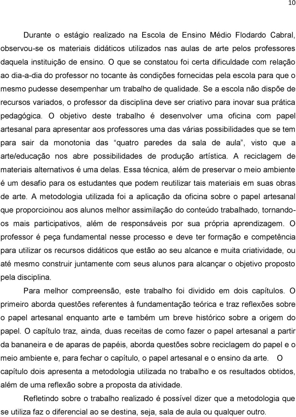 Se a escola não dispõe de recursos variados, o professor da disciplina deve ser criativo para inovar sua prática pedagógica.