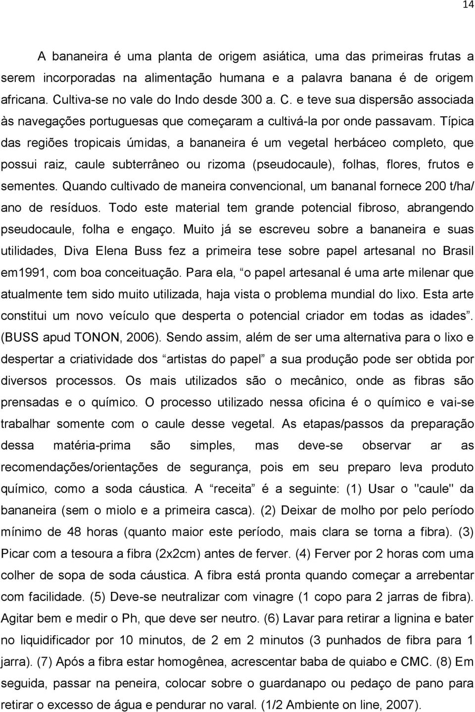 Típica das regiões tropicais úmidas, a bananeira é um vegetal herbáceo completo, que possui raiz, caule subterrâneo ou rizoma (pseudocaule), folhas, flores, frutos e sementes.