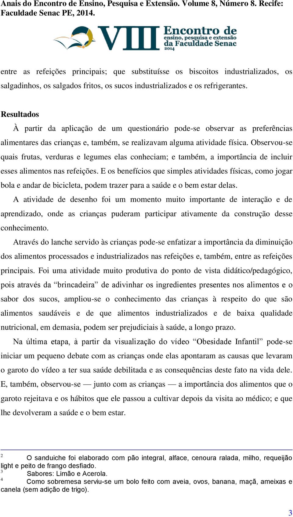 Observou-se quais frutas, verduras e legumes elas conheciam; e também, a importância de incluir esses alimentos nas refeições.