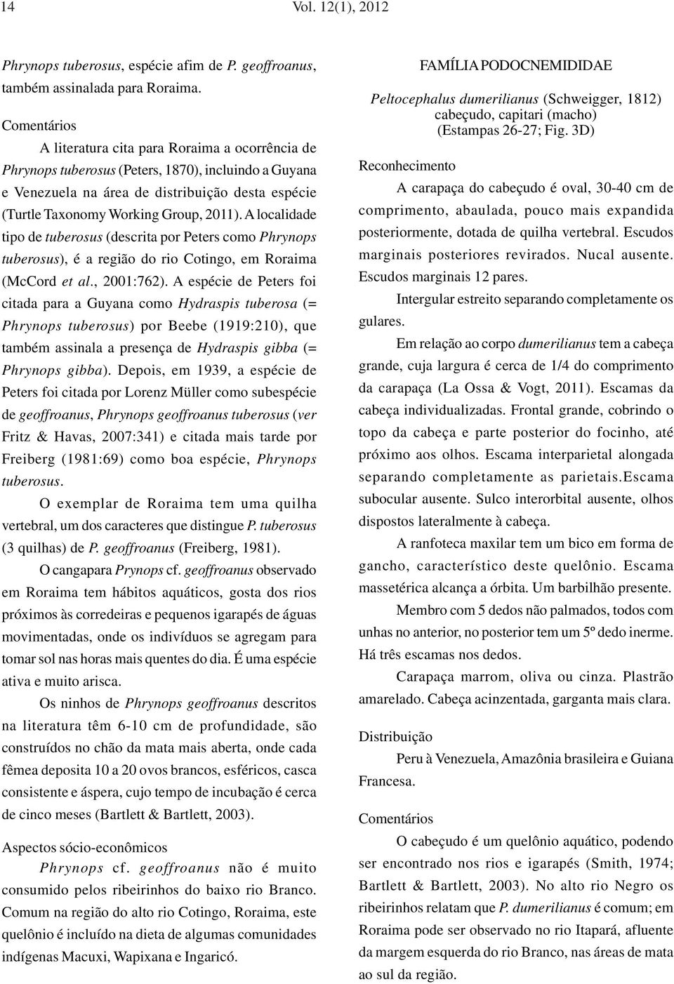 2011). A localidade tipo de tuberosus (descrita por Peters como Phrynops tuberosus), é a região do rio Cotingo, em Roraima (McCord et al., 2001:762).