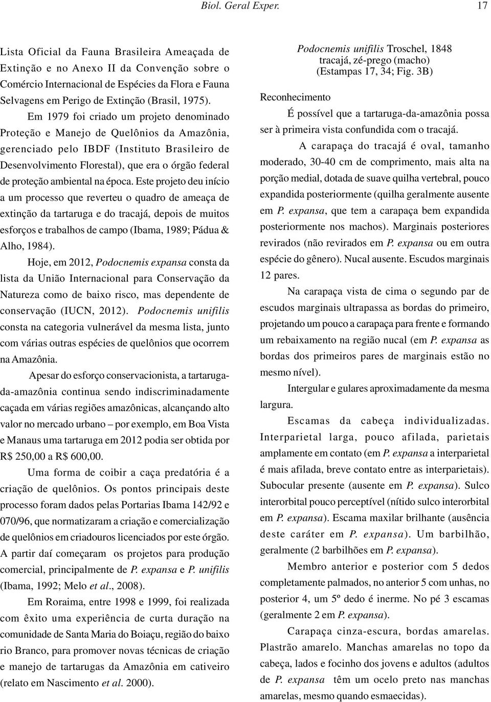 Em 1979 foi criado um projeto denominado Proteção e Manejo de Quelônios da Amazônia, gerenciado pelo IBDF (Instituto Brasileiro de Desenvolvimento Florestal), que era o órgão federal de proteção