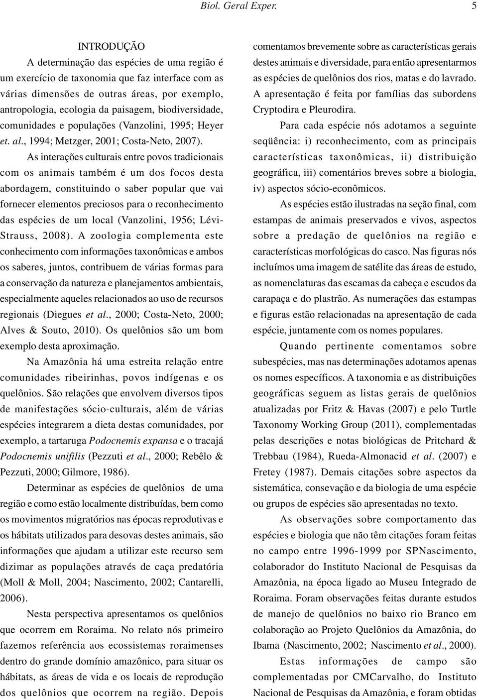 biodiversidade, comunidades e populações (Vanzolini, 1995; Heyer et. al., 1994; Metzger, 2001; Costa-Neto, 2007).