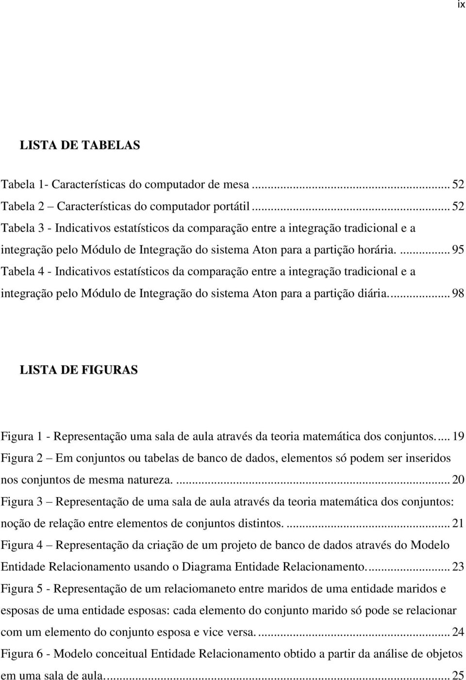 ... 95 Tabela 4 - Indicativos estatísticos da comparação entre a integração tradicional e a integração pelo Módulo de Integração do sistema Aton para a partição diária.