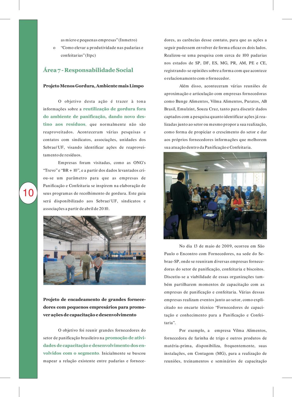 Aconteceram várias pesquisas e contatos com sindicatos, associações, unidades dos Sebrae/UF, visando identificar ações de reaproveitamento de resíduos.