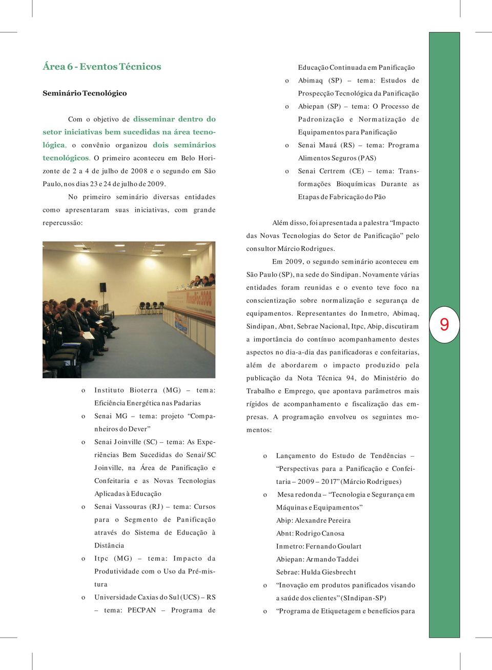 No primeiro seminário diversas entidades como apresentaram suas iniciativas, com grande repercussão: o Instituto Bioterra (MG) tema: Eficiência Energética nas Padarias o Senai MG tema: projeto