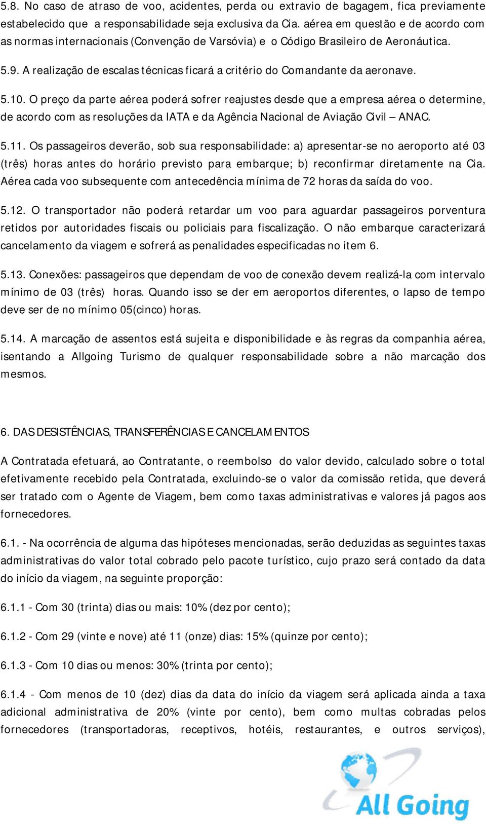 A realização de escalas técnicas ficará a critério do Comandante da aeronave. 5.10.