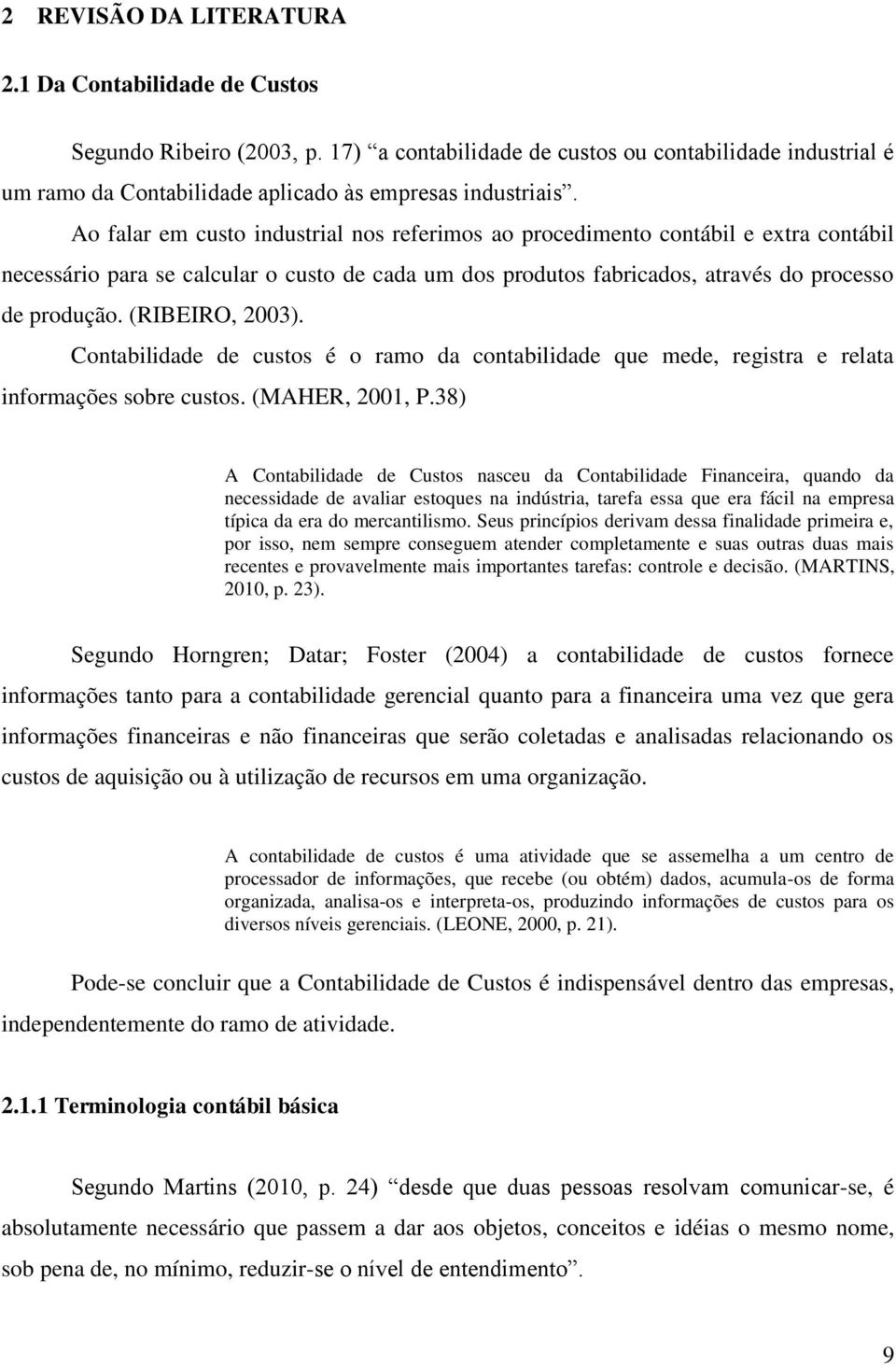 (RIBEIRO, 2003). Contabilidade de custos é o ramo da contabilidade que mede, registra e relata informações sobre custos. (MAHER, 2001, P.
