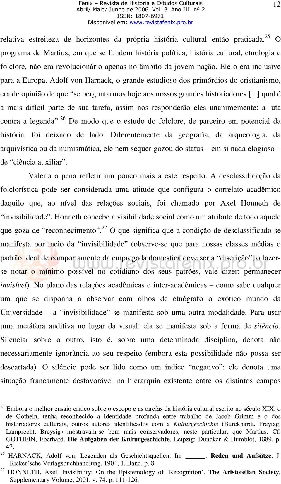 Adolf von Harnack, o grande estudioso dos primórdios do cristianismo, era de opinião de que se perguntarmos hoje aos nossos grandes historiadores [.