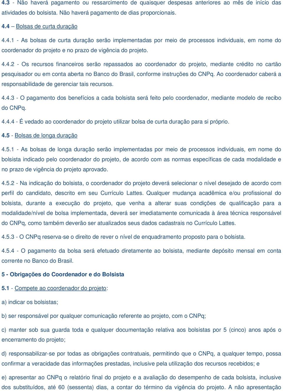 Ao coordenador caberá a responsabilidade de gerenciar tais recursos. 4.4.3 - O pagamento dos benefícios a cada bolsista será feito pelo coordenador, mediante modelo de recibo do CNPq. 4.4.4 - É vedado ao coordenador do projeto utilizar bolsa de curta duração para si próprio.