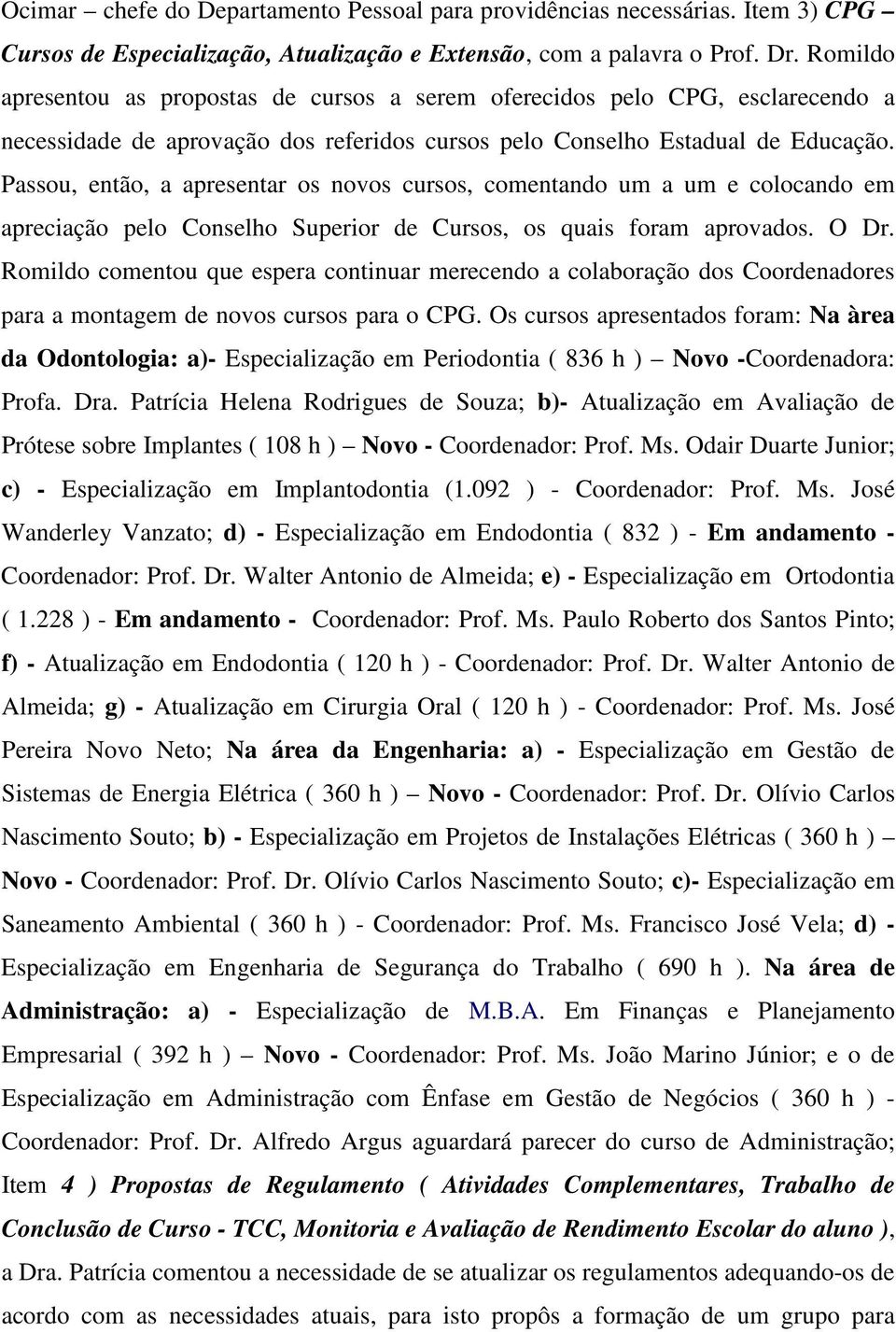 Passou, então, a apresentar os novos cursos, comentando um a um e colocando em apreciação pelo Conselho Superior de Cursos, os quais foram aprovados. O Dr.