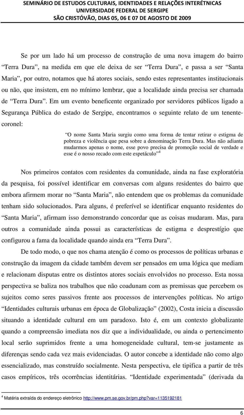 Em um evento beneficente organizado por servidores públicos ligado a Segurança Pública do estado de Sergipe, encontramos o seguinte relato de um tenentecoronel: O nome Santa Maria surgiu como uma