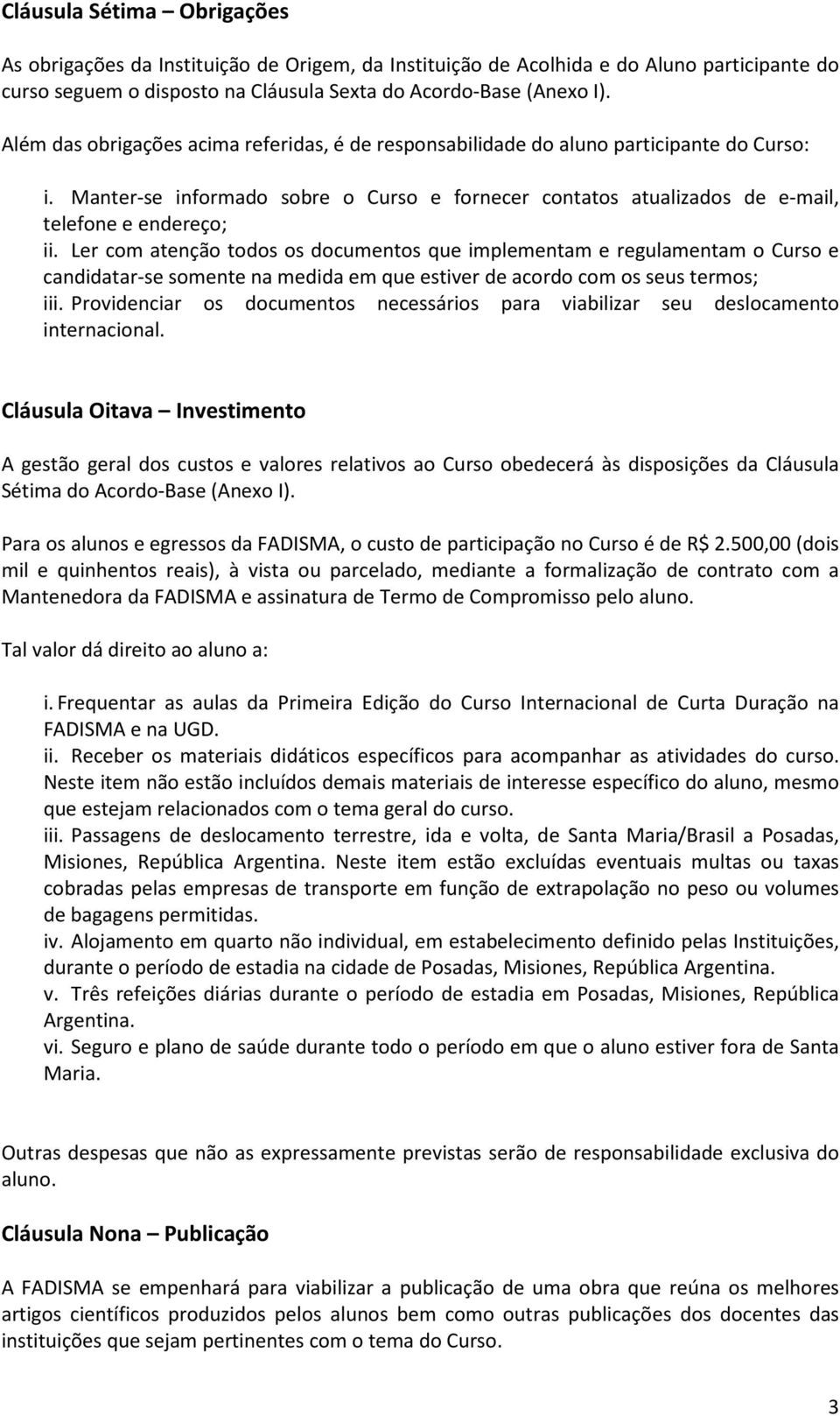 Ler com atenção todos os documentos que implementam e regulamentam o Curso e candidatar-se somente na medida em que estiver de acordo com os seus termos; iii.