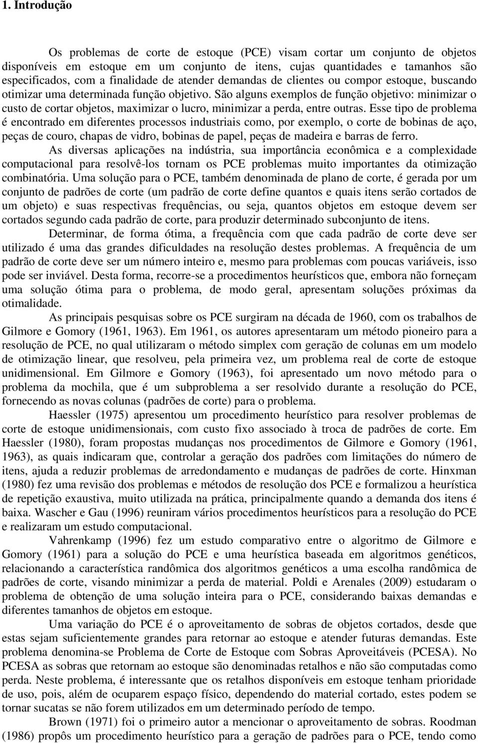 São alguns exemplos de função objetivo: minimizar o custo de cortar objetos, maximizar o lucro, minimizar a perda, entre outras.