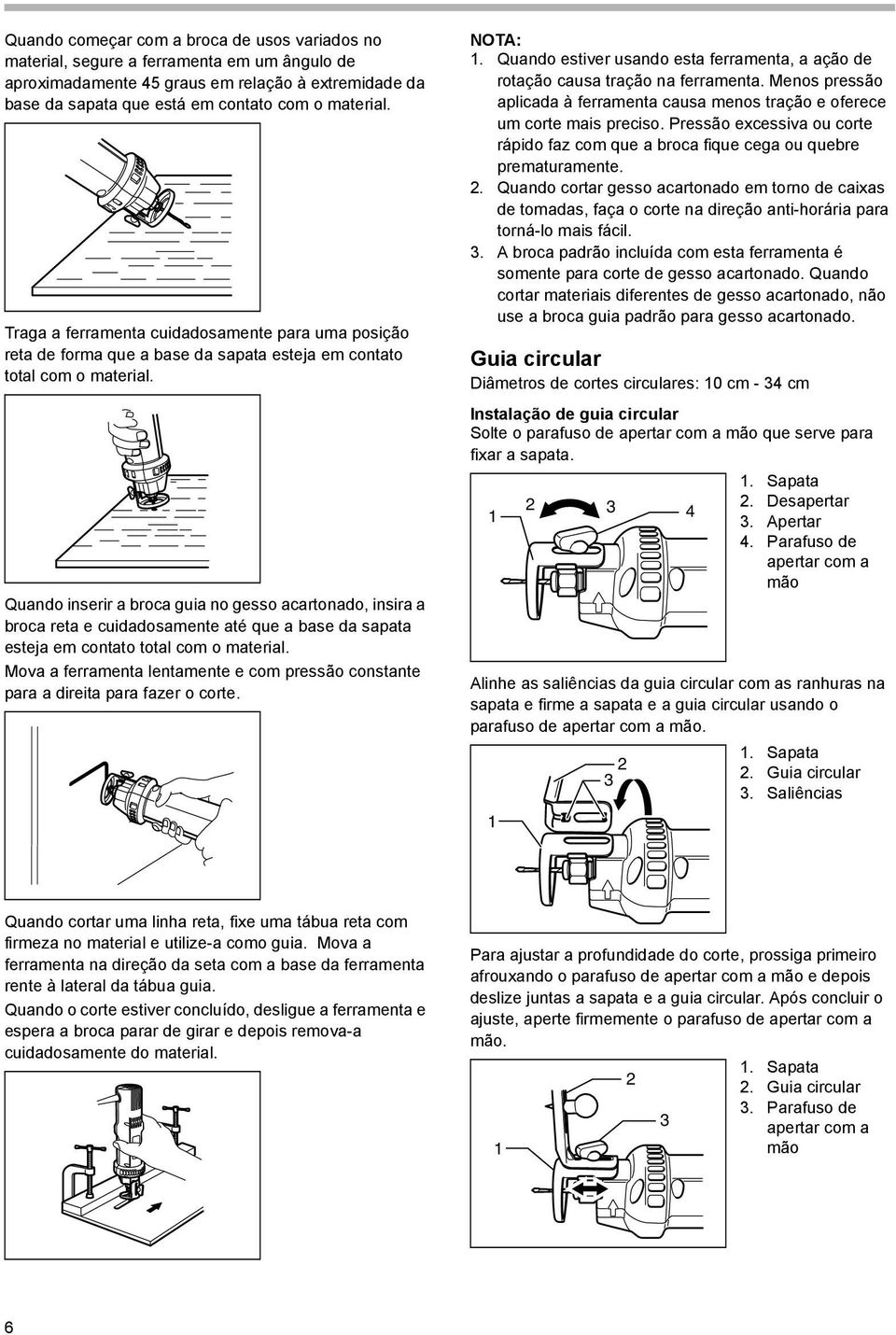 Quando inserir a broca guia no gesso acartonado, insira a broca reta e cuidadosamente até que a base da sapata esteja em contato total com o material.