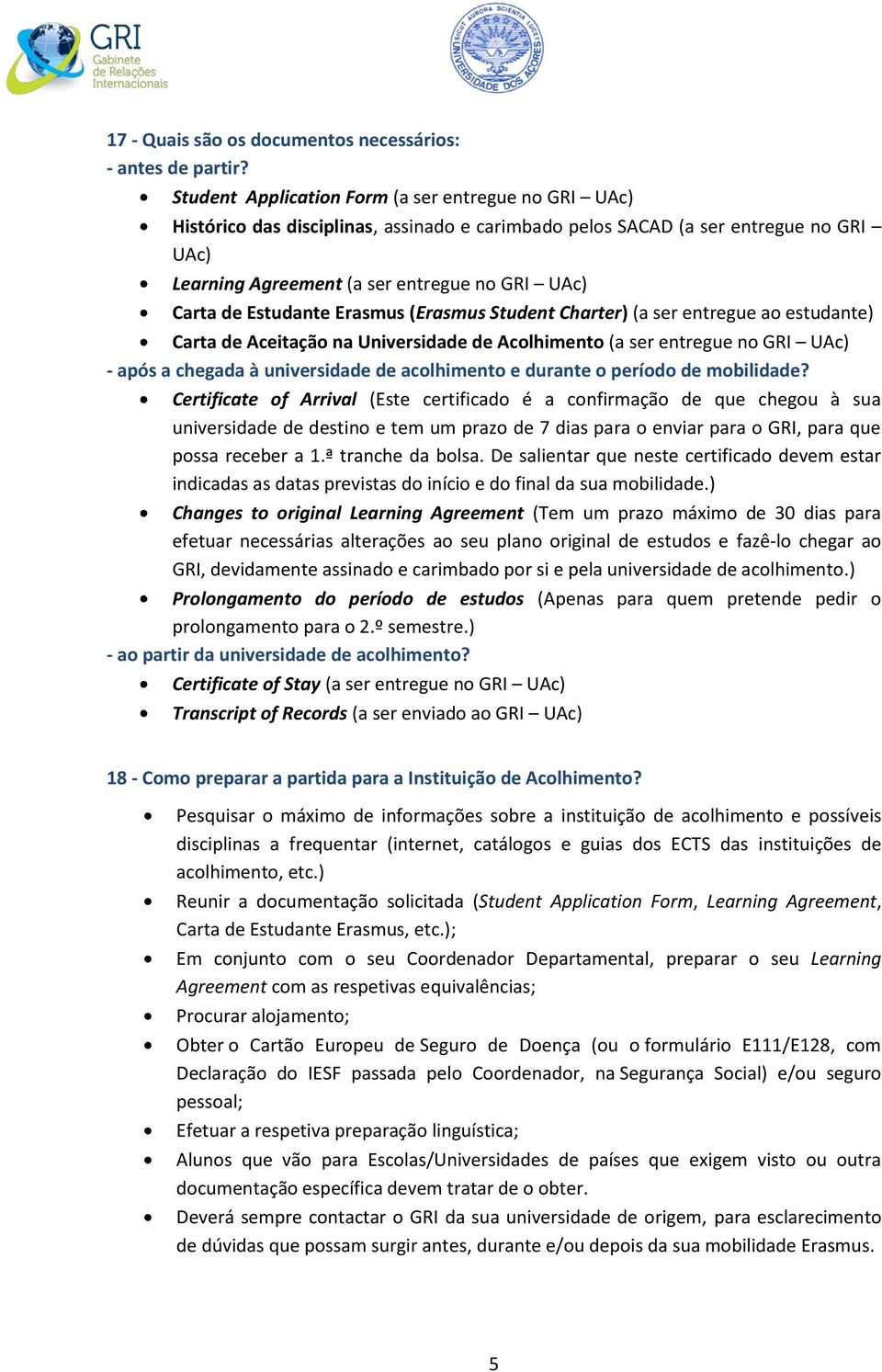 Estudante Erasmus (Erasmus Student Charter) (a ser entregue ao estudante) Carta de Aceitação na Universidade de Acolhimento (a ser entregue no GRI UAc) - após a chegada à universidade de acolhimento