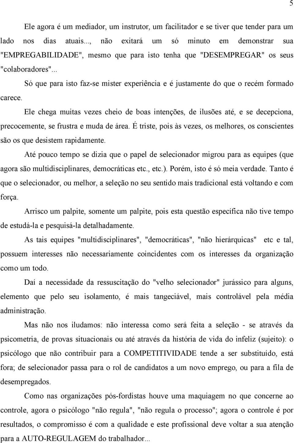 .. Só que para isto faz-se mister experiência e é justamente do que o recém formado carece.