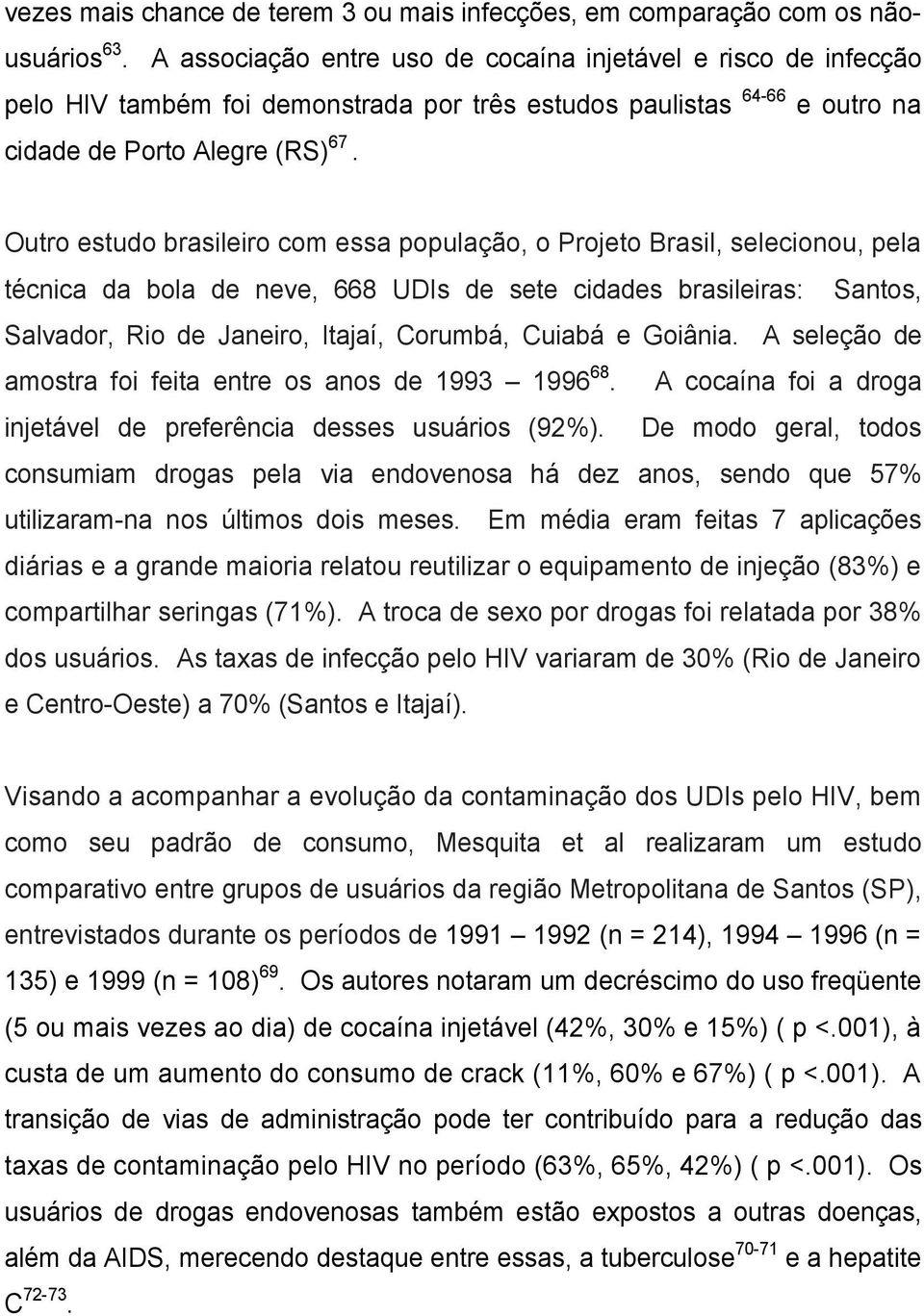 Outro estudo brasileiro com essa população, o Projeto Brasil, selecionou, pela técnica da bola de neve, 668 UDIs de sete cidades brasileiras: Santos, Salvador, Rio de Janeiro, Itajaí, Corumbá, Cuiabá