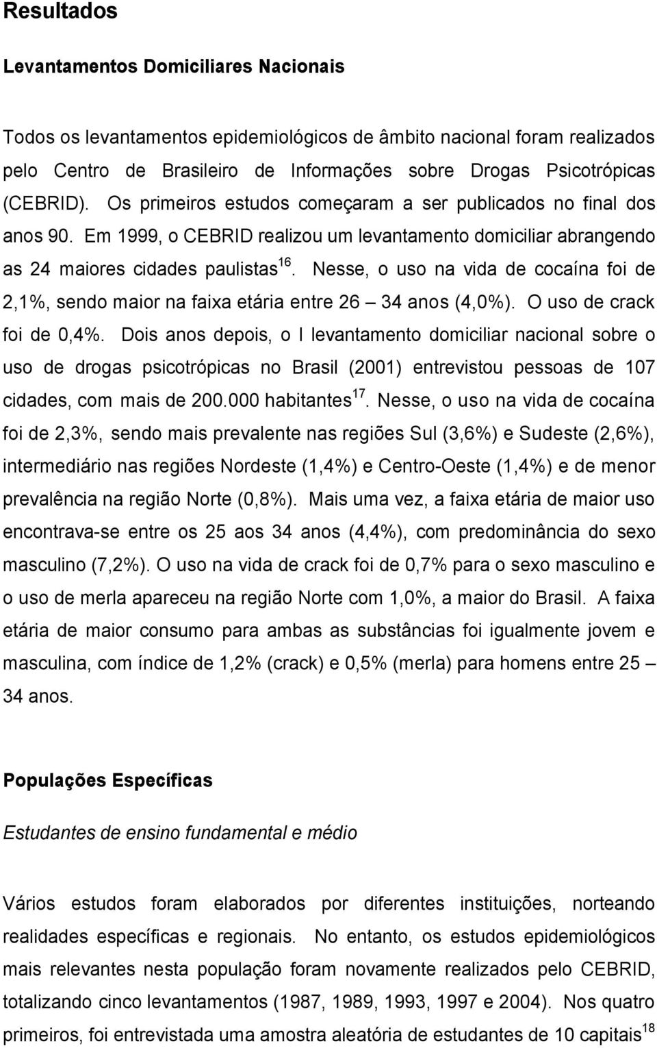 Nesse, o uso na vida de cocaína foi de 2,1%, sendo maior na faixa etária entre 26 34 anos (4,0%). O uso de crack foi de 0,4%.