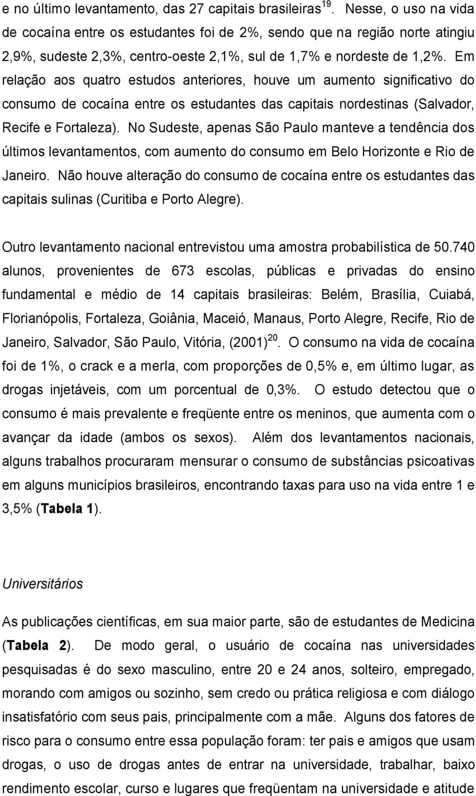 Em relação aos quatro estudos anteriores, houve um aumento significativo do consumo de cocaína entre os estudantes das capitais nordestinas (Salvador, Recife e Fortaleza).