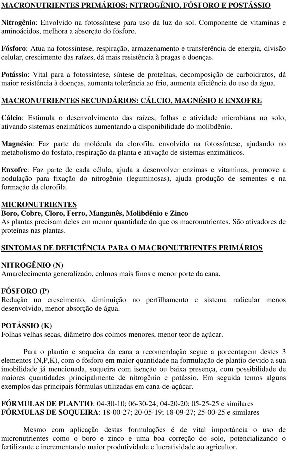 Potássio: Vital para a fotossíntese, síntese de proteínas, decomposição de carboidratos, dá maior resistência à doenças, aumenta tolerância ao frio, aumenta eficiência do uso da água.