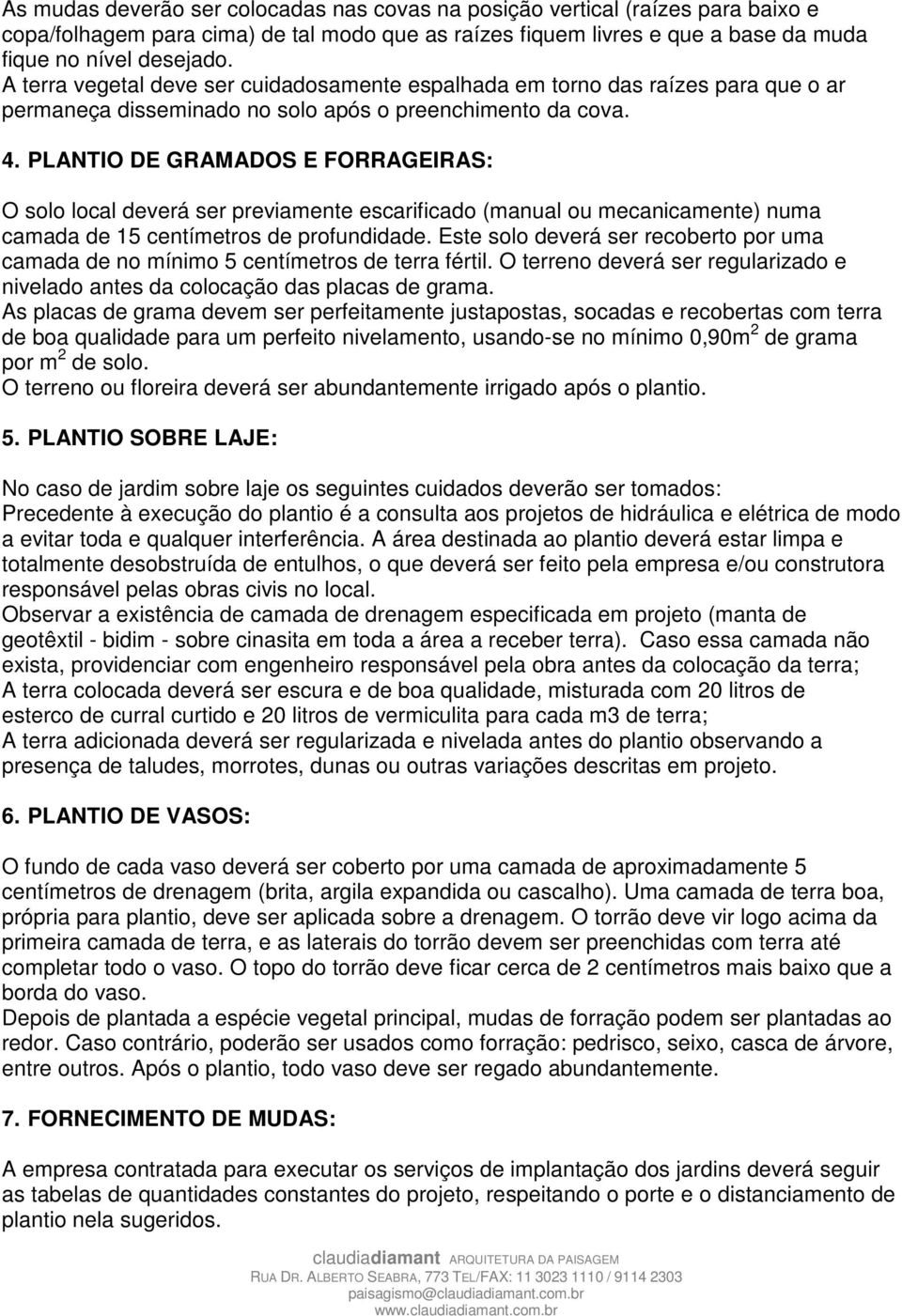 PLANTIO DE GRAMADOS E FORRAGEIRAS: O solo local deverá ser previamente escarificado (manual ou mecanicamente) numa camada de 15 centímetros de profundidade.