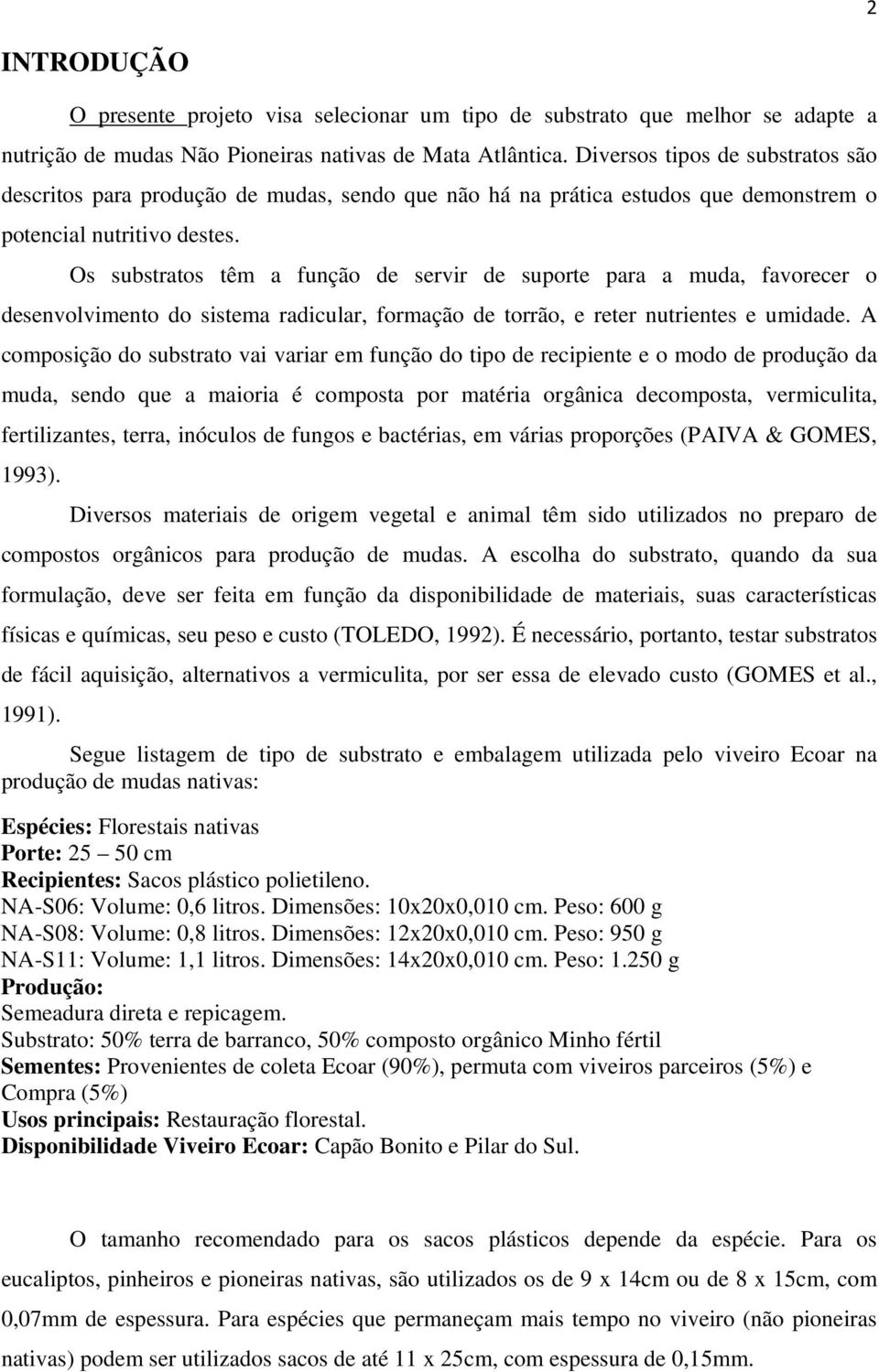 Os substratos têm a função de servir de suporte para a muda, favorecer o desenvolvimento do sistema radicular, formação de torrão, e reter nutrientes e umidade.