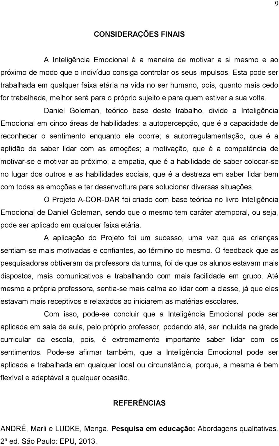 Daniel Goleman, teórico base deste trabalho, divide a Inteligência Emocional em cinco áreas de habilidades: a autopercepção, que é a capacidade de reconhecer o sentimento enquanto ele ocorre; a