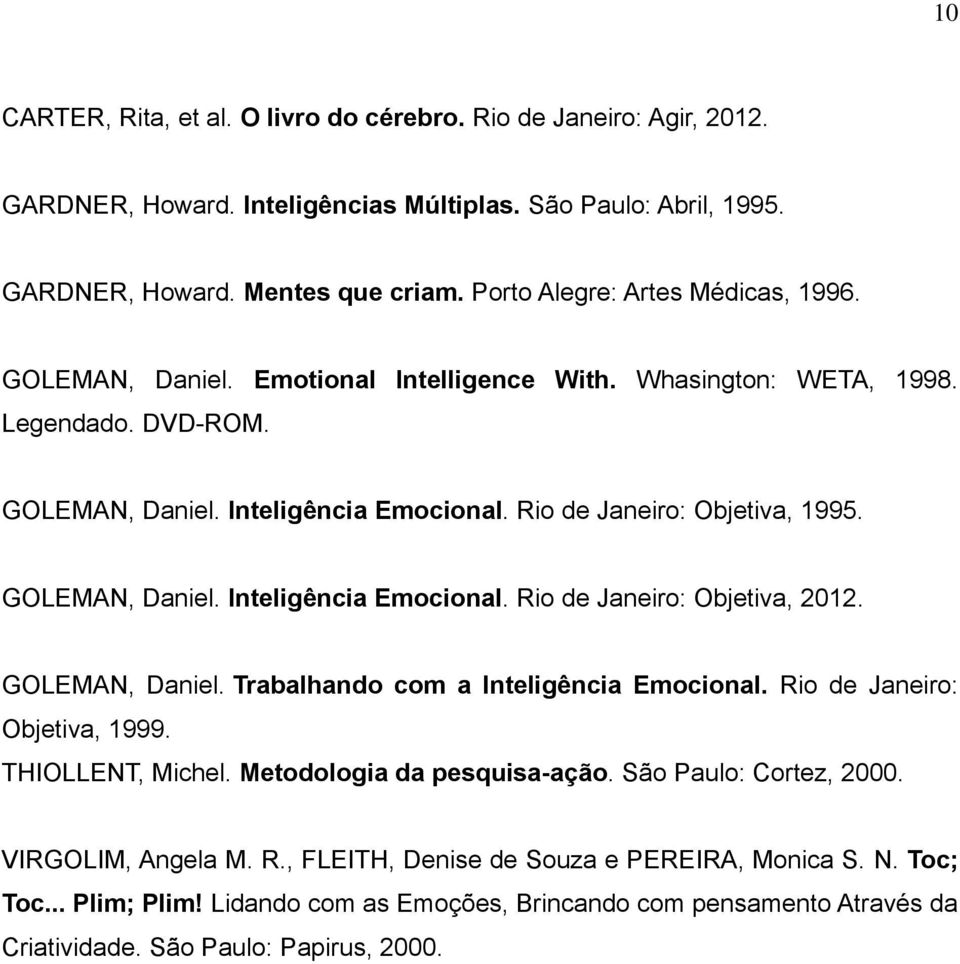 GOLEMAN, Daniel. Inteligência Emocional. Rio de Janeiro: Objetiva, 2012. GOLEMAN, Daniel. Trabalhando com a Inteligência Emocional. Rio de Janeiro: Objetiva, 1999. THIOLLENT, Michel.