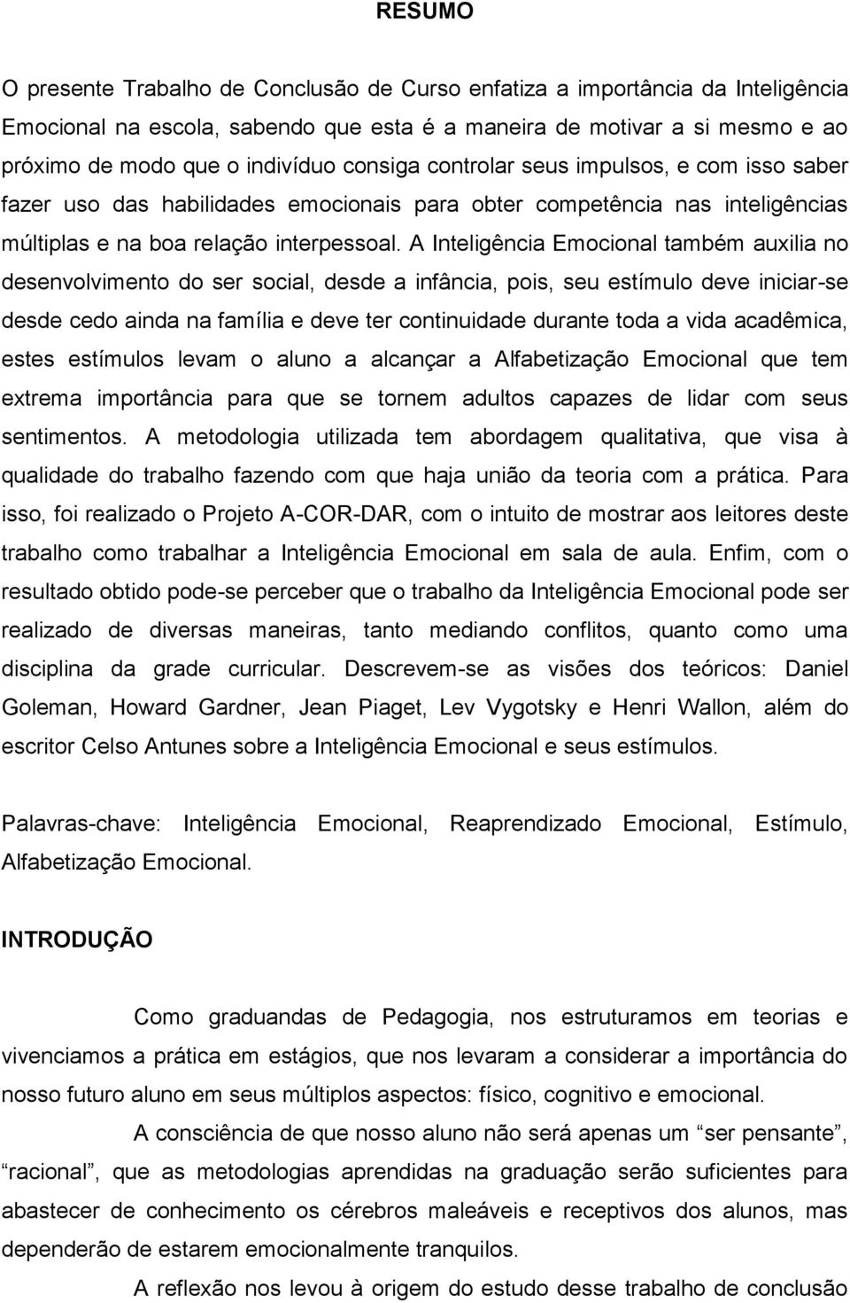 A Inteligência Emocional também auxilia no desenvolvimento do ser social, desde a infância, pois, seu estímulo deve iniciar-se desde cedo ainda na família e deve ter continuidade durante toda a vida