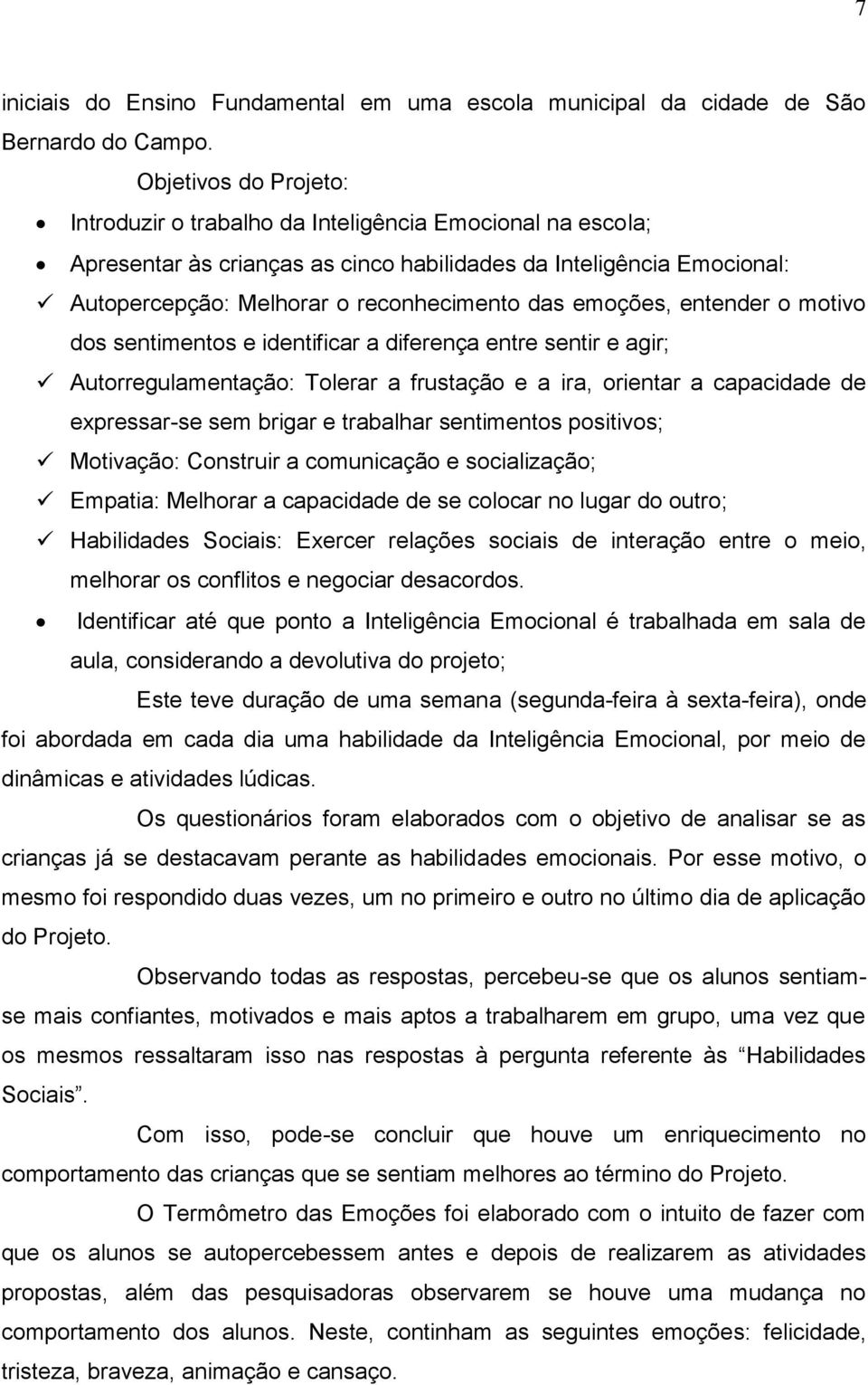 emoções, entender o motivo dos sentimentos e identificar a diferença entre sentir e agir; Autorregulamentação: Tolerar a frustação e a ira, orientar a capacidade de expressar-se sem brigar e