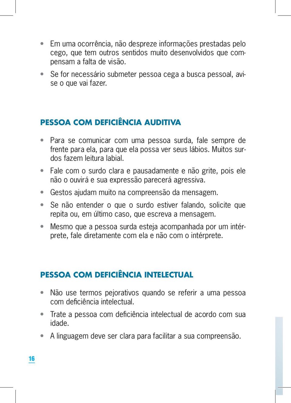 Pessoa com deficiência auditiva Para se comunicar com uma pessoa surda, fale sempre de frente para ela, para que ela possa ver seus lábios. Muitos surdos fazem leitura labial.