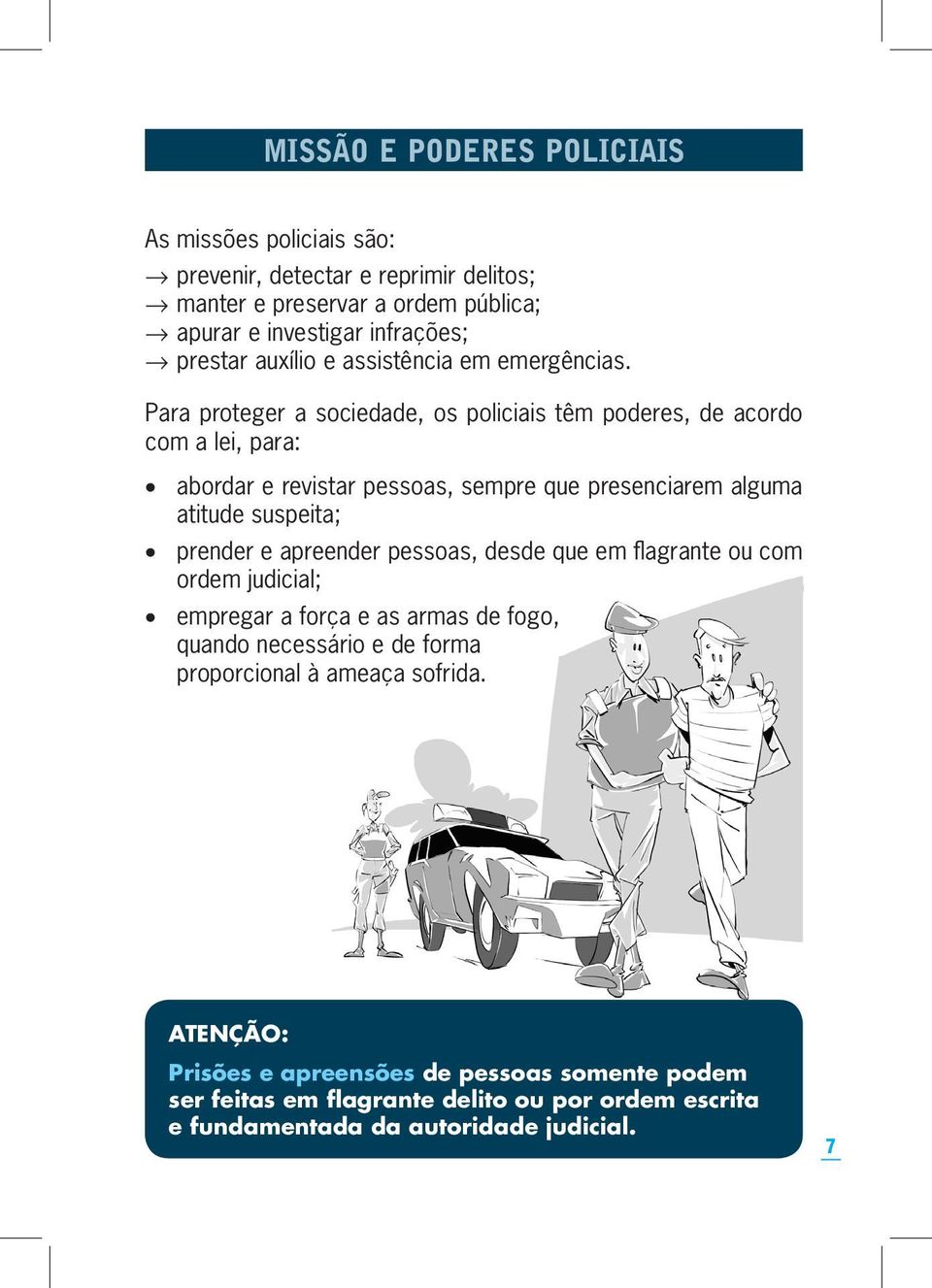 Para proteger a sociedade, os policiais têm poderes, de acordo com a lei, para: abordar e revistar pessoas, sempre que presenciarem alguma atitude suspeita; prender e