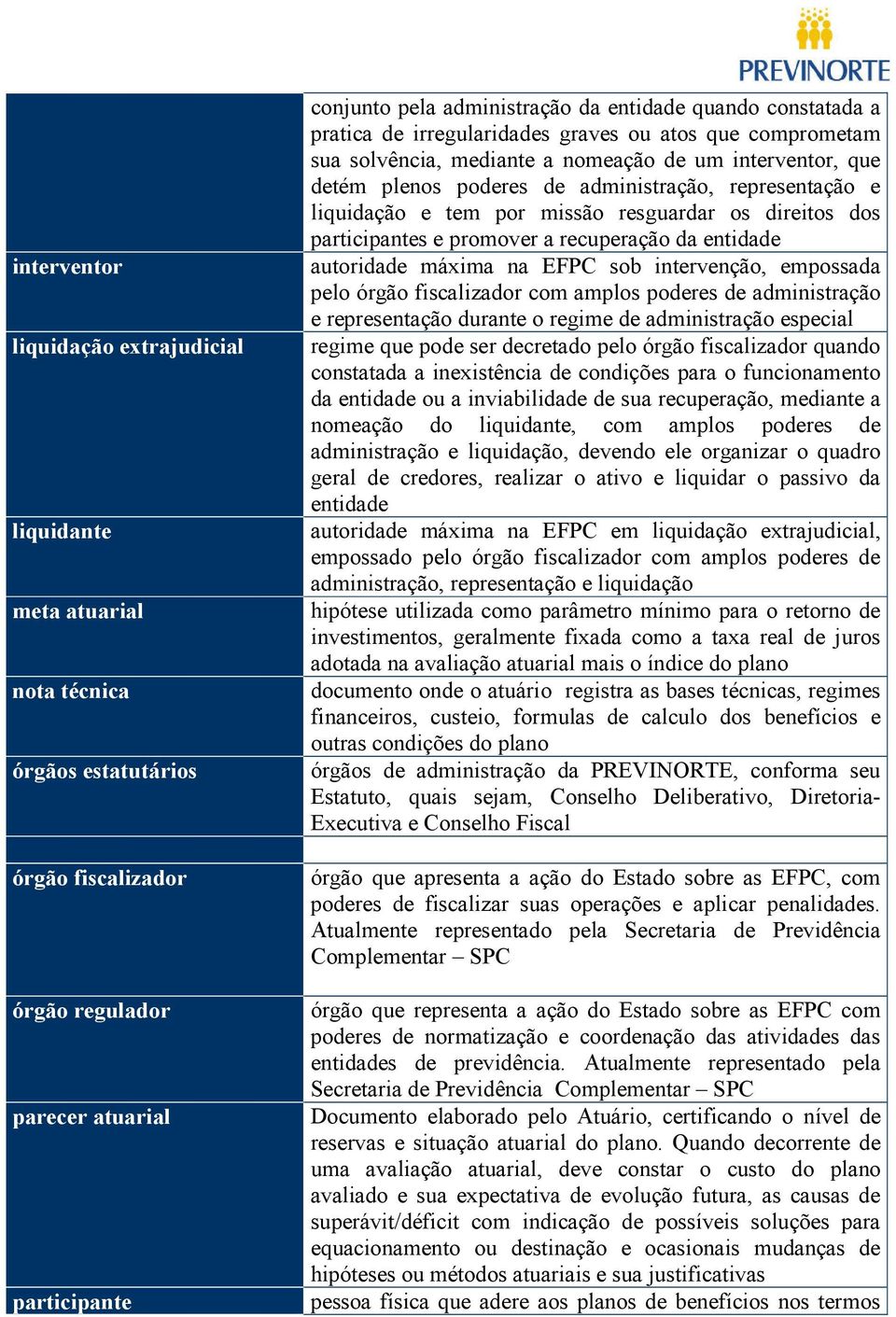 liquidação e tem por missão resguardar os direitos dos participantes e promover a recuperação da entidade autoridade máxima na EFPC sob intervenção, empossada pelo órgão fiscalizador com amplos